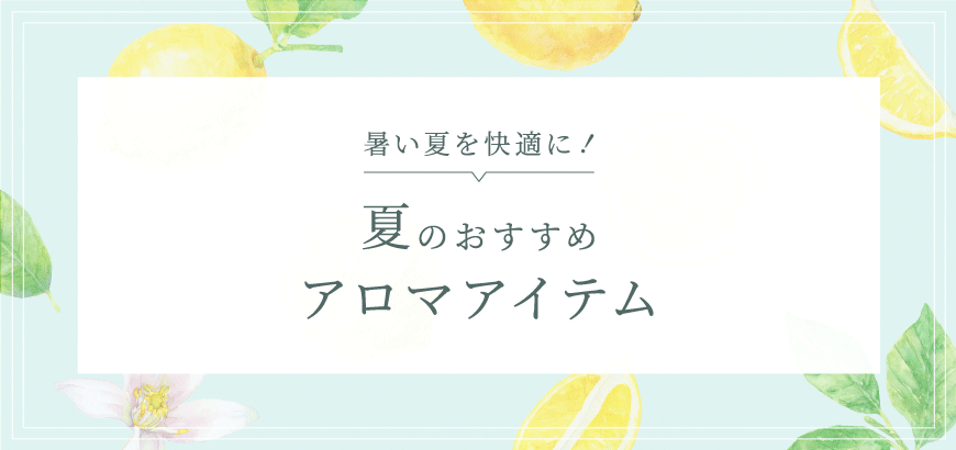 暑い夏を快適に！夏のおすすめアロマアイテム特集