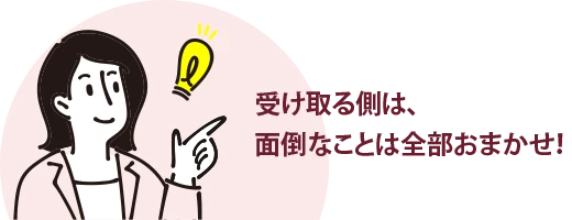 受け取る側は、面倒なことは全部おまかせ！