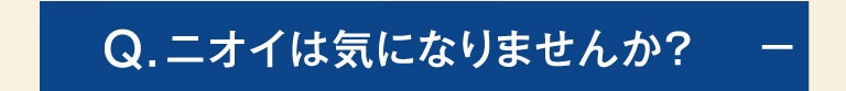 Q.ニオイは気になりませんか？-
