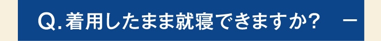 Q.着用したまま就寝できますか？-