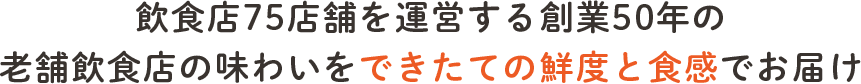 飲食店75店舗を運営する創業50年の老舗飲食店の味わいをできたての鮮度と食感でお届け