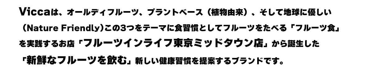 Vicca�ϡ�������ǥ��ե롼�ġ��ץ��ȥ١����ʿ�ʪͳ��ˡ��������ϵ��ͥ������Nature Friendly)����3�Ĥ�ơ��ޤ�⾷�����Ȥ��ƥե롼�Ĥ�⾷�٤�֥ե롼��⾷�פ�������뤪Ź�֥ե롼�ĥ���饤������ߥåɥ�����Ź�פ������������ֿ����ʥե롼�Ĥ����׿������򹯽�������Ƥ���֥��ɤǤ���