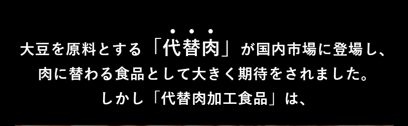 大豆を原料とする「代替肉」が国内市場に登場し、肉に替わる食品として大きく気体をされました。しかし「代替肉加工食品」は、