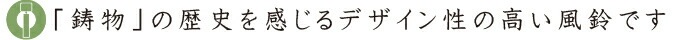 「鋳物」の歴史を感じるデザイン性の高い風鈴です