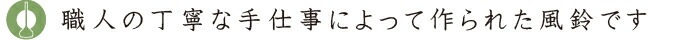 職人の丁寧な手仕事によって作られた風鈴です