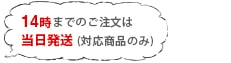 当日14時までのご注文は当日発送