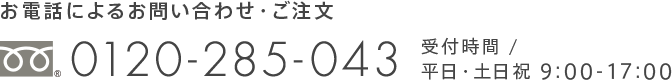 お電話によるお問い合わせ・ご注文 - 0120-285-043 受付時間 / 平日・土日祝 9:00-17:00