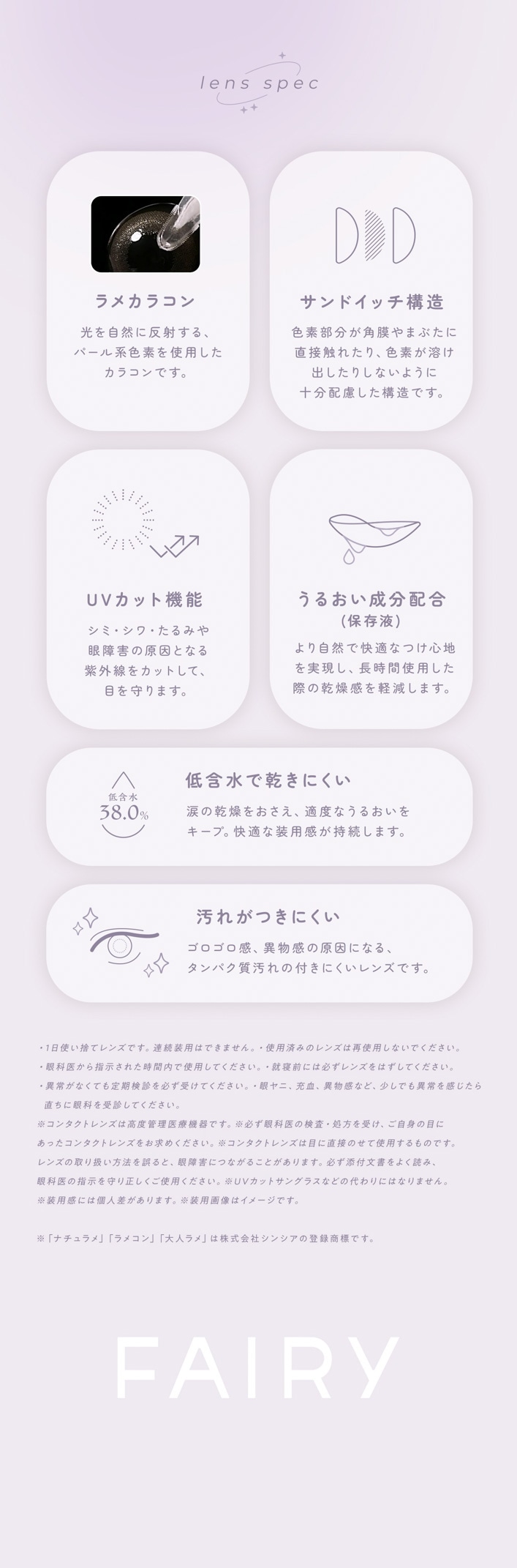 FAIRY 1DAY SHIMMERING SERIES �ե����꡼���ǡ����ޡ���󥰡�10������:lens spec ��ᥫ�饳�� ��������ȿ�ͤ��롢�ѡ���Ͽ��Ǥ���Ѥ������饳��Ǥ�������ɥ��å���¤ ������ʬ�������ޤ֤���ľ�ܿ��줿�ꡢ���Ǥ��Ϥ��Ф����ꤷ�ʤ��褦�ˡ�����߷פ�¤����������ʬ��θ�����߷פǤ���UV���åȵ�ǽ ���ߡ��������ߤ��㳲�θ����Ȥʤ�糰���򥫥åȤ��ơ��ܤ���ޤ������뤪����ʬ�۹����¸�ա� ��꼫���ǲ�Ŭ�ʤĤ����Ϥ�¸�����Ĺ���ֻ��Ѥ����ݤδ��紶��ڸ����ޤ�����޿�Ǵ����ˤ��� ��޿�38.0�� �ޤδ���򤪤�����Ŭ�٤ʤ��뤪���򥭡��ס���Ŭ�����Ѵ�����³���ޤ������줬�Ĥ��ˤ��� ��������������ʪ���θ����ˤʤ롢����ѥ���������դ��ˤ�����󥺤Ǥ������Ѿ�����ջ��� 1���Ȥ��Τƥ�󥺤Ǥ���Ϣ³���ѤϤǤ��ޤ��󡣻��ѺѤߤΥ�󥺤Ϻƻ��Ѥ��ʤ��Ǥ�����������ʰ夫��ؼ����줿������ǻ��Ѥ��Ƥ����������������ˤ�ɬ����󥺤�Ϥ����Ƥ����������۾郎����Ȥ��ϴ�ʰ�οǻ�������Ƥ�����������㳲�����졦�۾ﴶ�ʤɡ������Ǥ�۾�򴶤������ˤϴ�ʰ����Ǥ��Ƥ������������䤵��Ƥ������ʤ�������ˡ��ɬ����ꡢ�ܤη򹯤��ͥ�褷�Ƥ���������UV���åȥ��饹�ʤɤ������ΤǤϤ���ޤ������Ѵ��ˤϸĿͺ�������ޤ������Ѳ����ϥ��᡼���Ǥ����֥ʥ�����ס֥�ᥳ��ס���ͥ��פϳ�����ҥ��󥷥�����Ͽ��ɸ�Ǥ���FAIRY