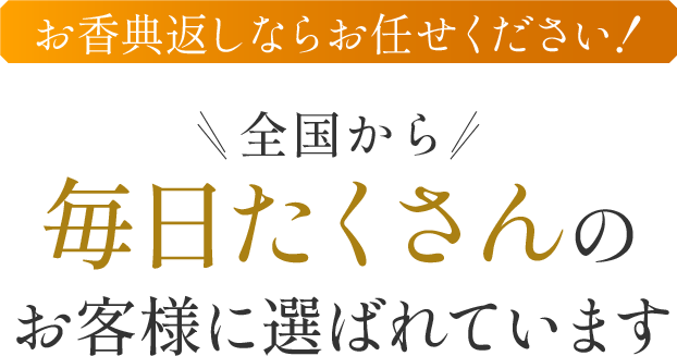 お香典返しならお任せください！ 全国から毎日たくさんのお客様に選ばれています