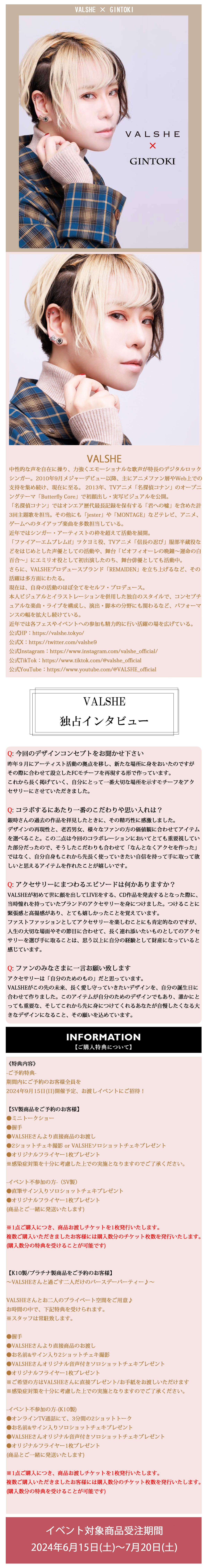 中性的な声を自在に操り、力強くエモーショナルな歌声が特長のデジタルロックシンガー。2010年9月メジャーデビュー以降、主にアニメファン層やWeb上での支持を集め続け、現在に至る。 2013年、TVアニメ「名探偵コナン」のオープニングテーマ「Butterfly Core」で初顔出し・実写ビジュアルを公開。「名探偵コナン」ではオンエア歴代最長記録を保有する「君への嘘」を含めた計3回主題歌を担当。その他にも「jester」や「MONTAGE」などテレビ、アニメ、ゲームへのタイアップ楽曲を多数担当している。近年ではシンガー・アーティストの枠を超えて活動を展開。 「ファイアーエムブレムif」ツクヨミ役、TVアニメ「信長の忍び」服部半蔵役などをはじめとした声優としての活動や、舞台「ピオフィオーレの晩鐘〜運命の白百合〜」にエミリオ役として初出演したのち、舞台俳優としても活動中。さらに、VALSHEプロデュースブランド「REMAIDEN」を立ち上げるなど、その活躍は多方面にわたる。現在は、自身の活動のほぼ全てをセルフ・プロデュース。本人ビジュアルとイラストレーションを併用した独自のスタイルで、コンセプチュアルな楽曲・ライブを構成し、演出・脚本の分野にも関わるなど、パフォーマンスの幅を拡大し続けている。近年では各フェスやイベントへの参加も精力的に行い活躍の場を広げている。