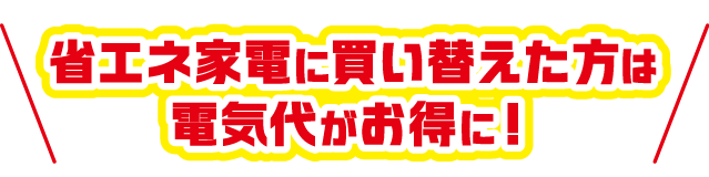 省エネ家電に買い替えた方は電気代がお得に!