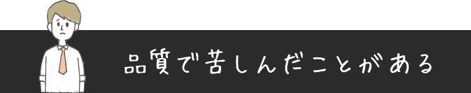 品質で苦しんだことがある