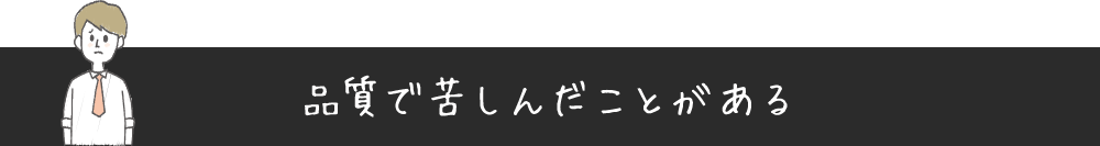 品質で苦しんだことがある