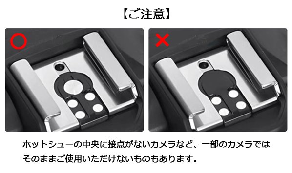 【ご注意】ホットシューの中央に接点がないカメラなど、一部のカメラではそのままご使用いただけないものもあります。