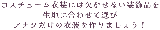 コスチュームに合わせた装飾品を選ぼう！