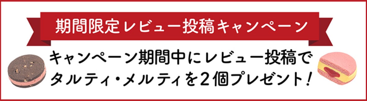 期間限定レビュー投稿キャンペーン!キャンペーン期間中にレビュー投稿でタルティ・メルティを2個プレゼント!