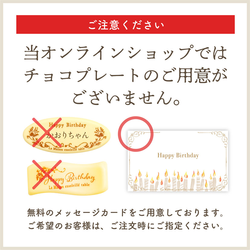【ご注意ください】当オンラインショップではチョコプレートのご用意がございません。無料のメッセージカードをご用意しております。ご希望のお客様は、ご注文時にご指定ください。