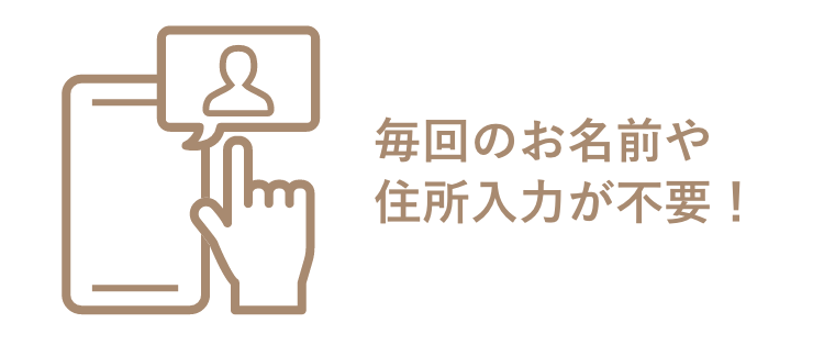 毎回のお名前や住所入力が不要！