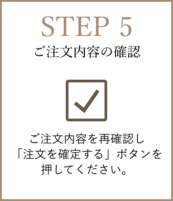 【STEP5】ご注文内容の確認：ご注文内容を再確認し「注文を確定する」ボタンを押してください。