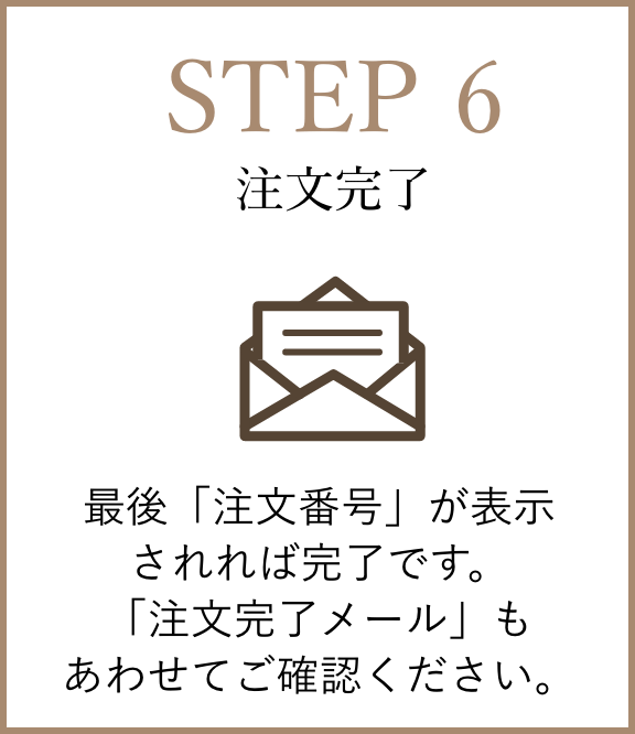 【STEP6】注文完了：最後「注文番号」が表示されれば完了です。「注文完了メール」もあわせてご確認ください。