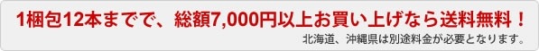 1梱包12本までで、総額7,000円以上お買い上げなら送料無料！