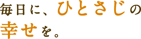 毎日に、ひとさじの幸せを。