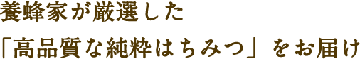 養蜂家が厳選した「高品質なはちみつ」をお届け