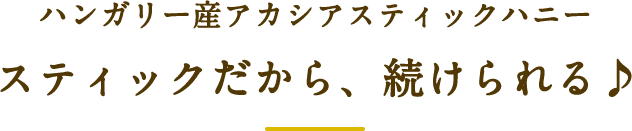 ハンガリー産アカシアスティックハニー スティックだから続けられる