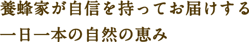 養蜂家が自信を持ってお届けする一日一本の自然の恵み