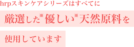 hrpスキンケアシリーズはすべてに厳選した優しい天然原料を使用しています