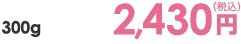 300g 2,430円（税込）