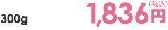 300g 1,836円（税込）