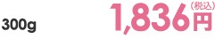 300g 1,836円（税込）