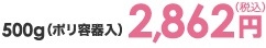 500gポリ容器入 2,862円（税込）