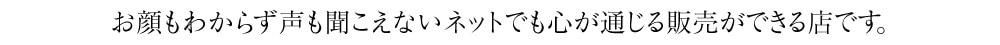 ▼お顔もわからず声も聞こえないネットでも心が通じる販売ができるお店です。