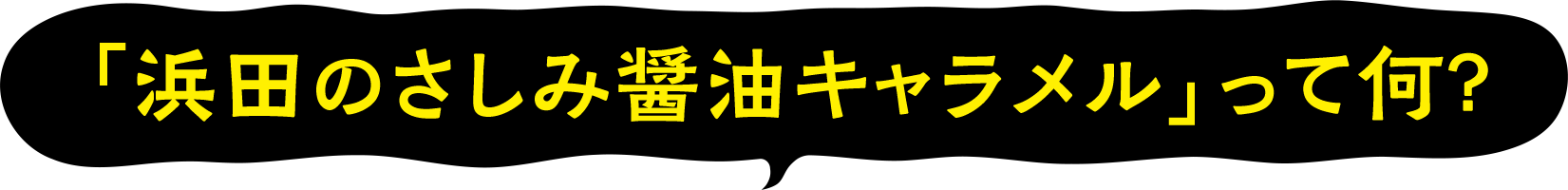 「浜田のさしみ醤油キャラメル」って何？