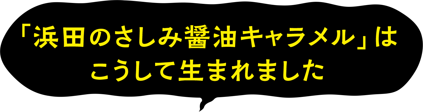 「浜田のさしみ醤油キャラメル」はこうして生まれました