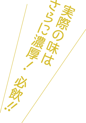 実際の味は
        さらに濃厚！ 必飲!!