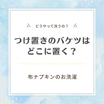 つけ置きのバケツはどこに置く？