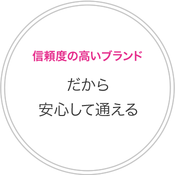 信頼度の高いブランド だから安心して通える