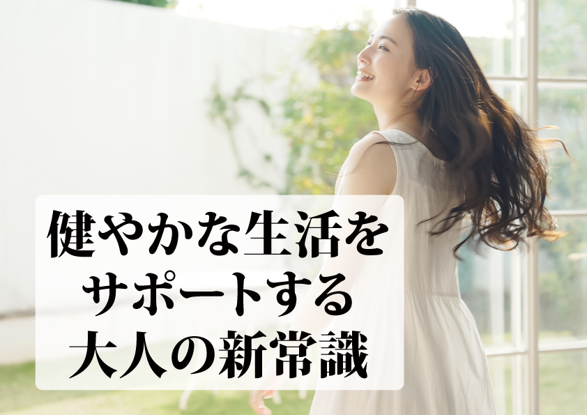 健やかな生活をサポートする大人の新常識？