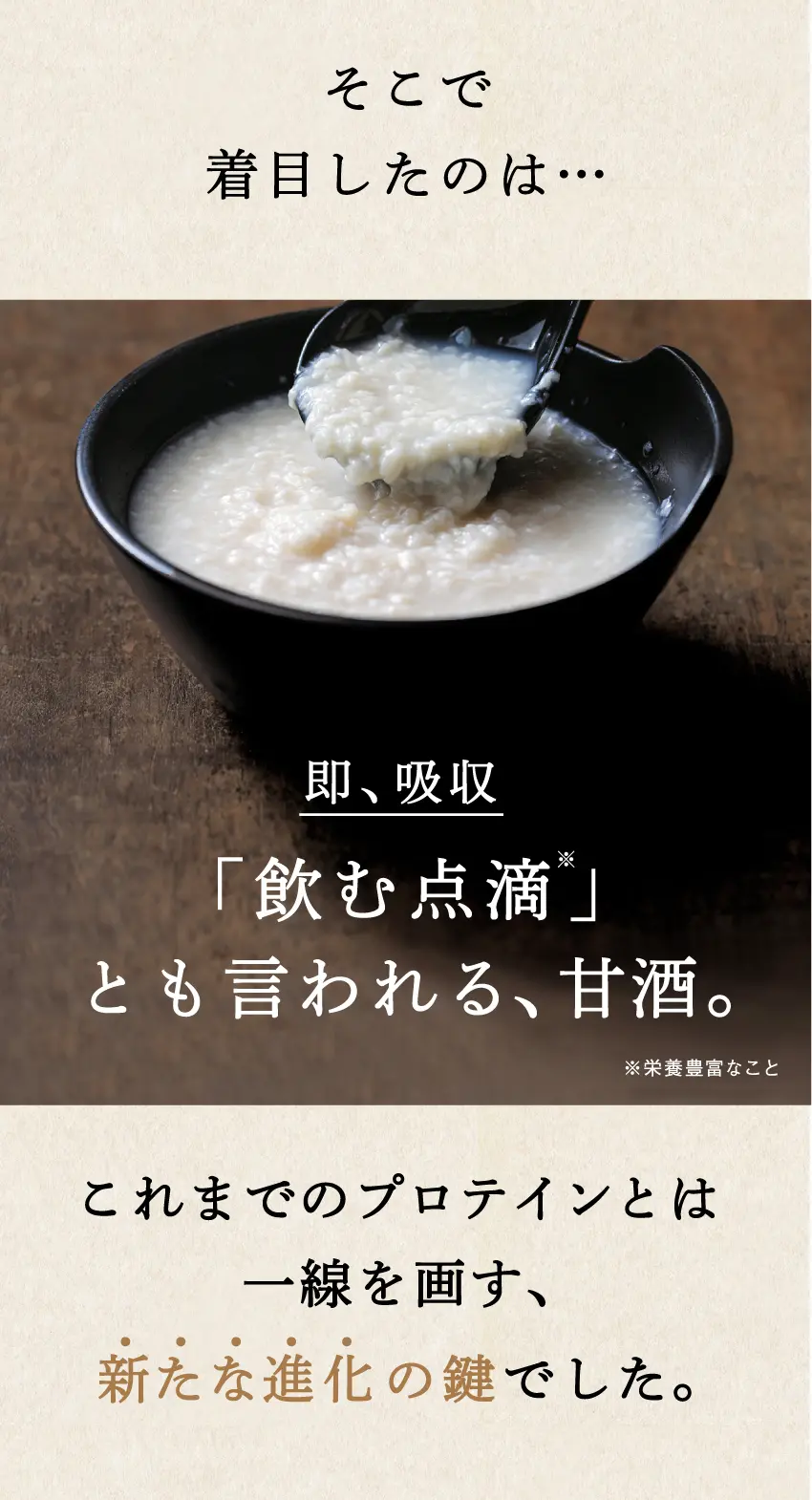 そこで着目したのは…即、吸収「飲む点滴」とも言われる、甘酒。これまでのプロテインとは一線を画す、新たな進化の鍵でした。