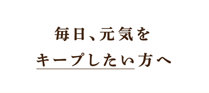 毎日、元気をキープしたい方へ