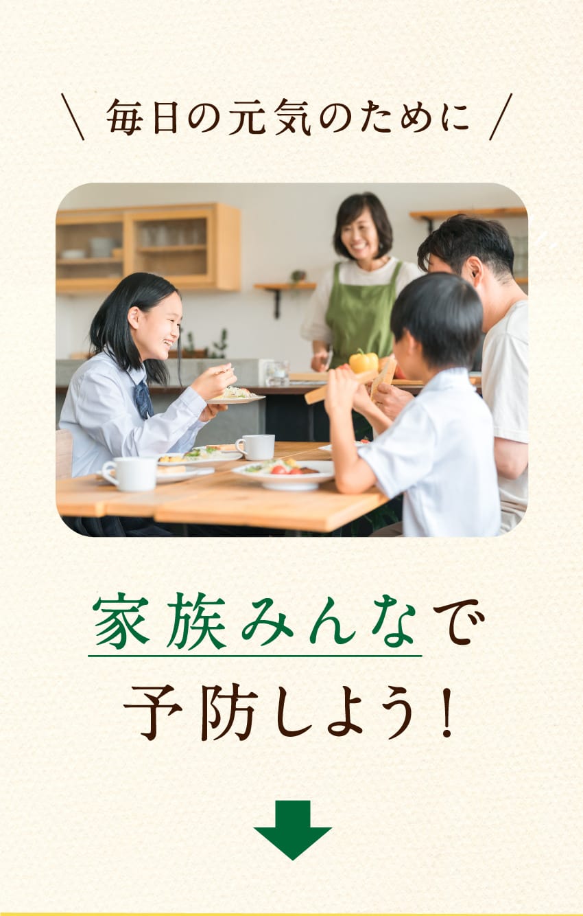 毎日の元気のために 家族みんなで予防しよう!
