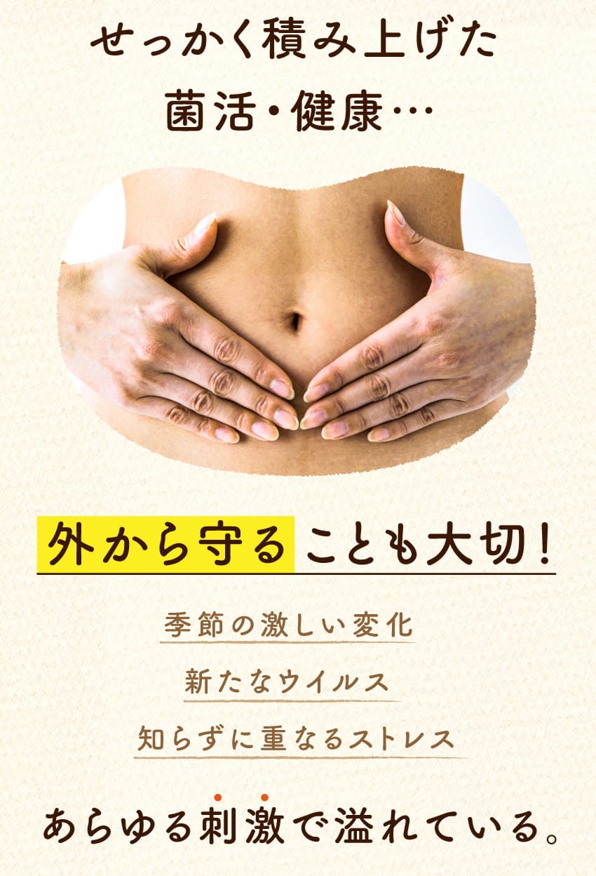 せっかく積み上げた菌活・健康…外から守ることも大切！季節の激しい変化、新たなウイルス、知らずに重なるストレス。あらゆる刺激で溢れている。お腹に手を当てる女性の写真。