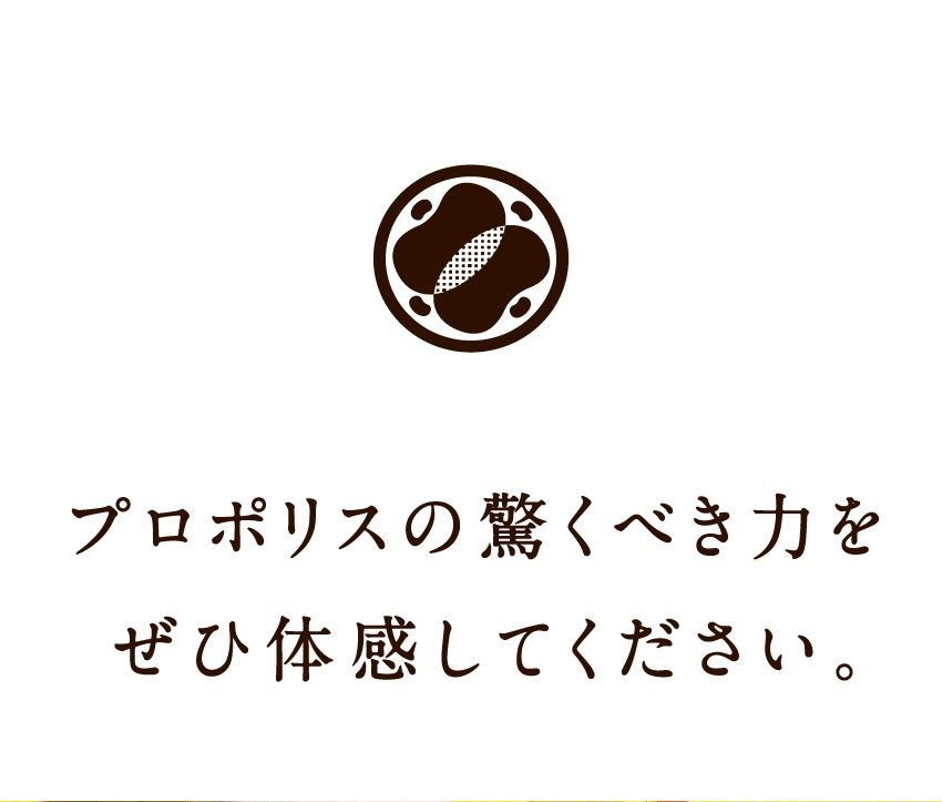 プロポリスの驚くべき力をぜひ体感してください。