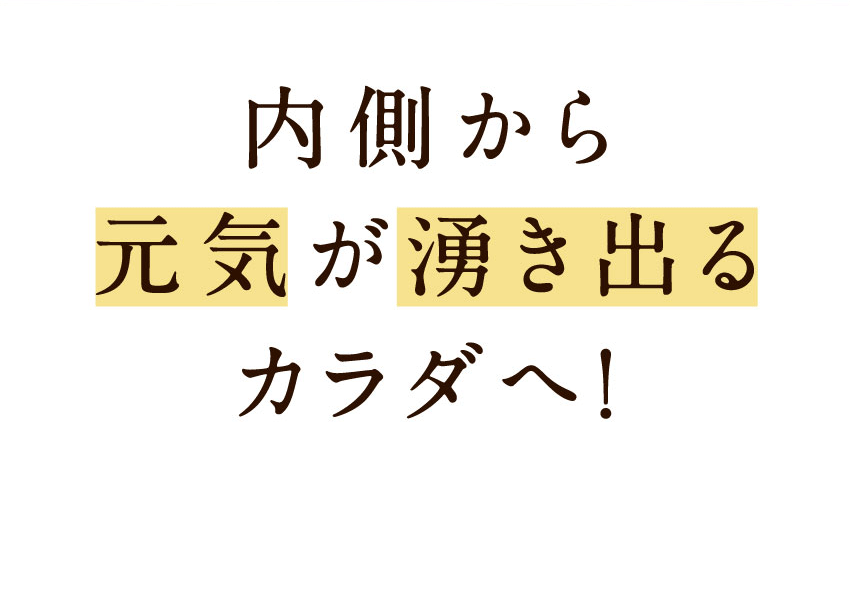 内側から元気が湧き出るカラダへ!