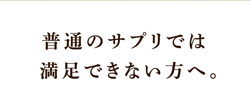 普通のサプリでは満足できない方へ。