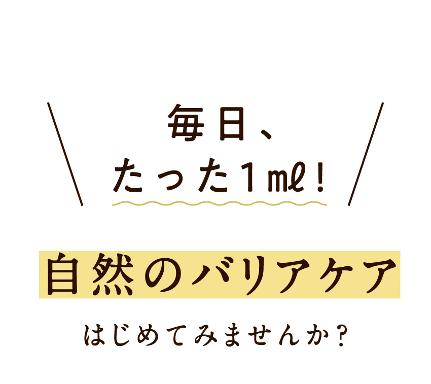毎日、たった1ml! 自然のバリアケア はじめてみませんか?