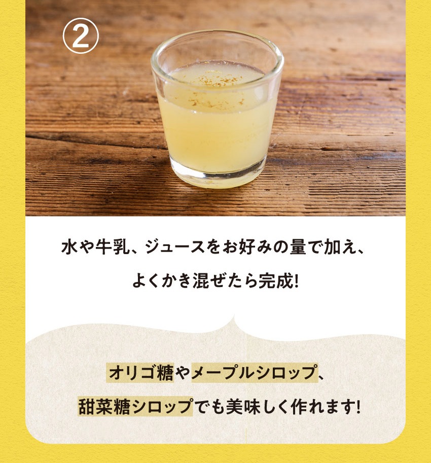 水や牛乳、ジュースをお好みの量で加え、よくかき混ぜたら完成！オリゴ糖やメープルシロップ、甜菜糖シロップでも美味しく作れます！